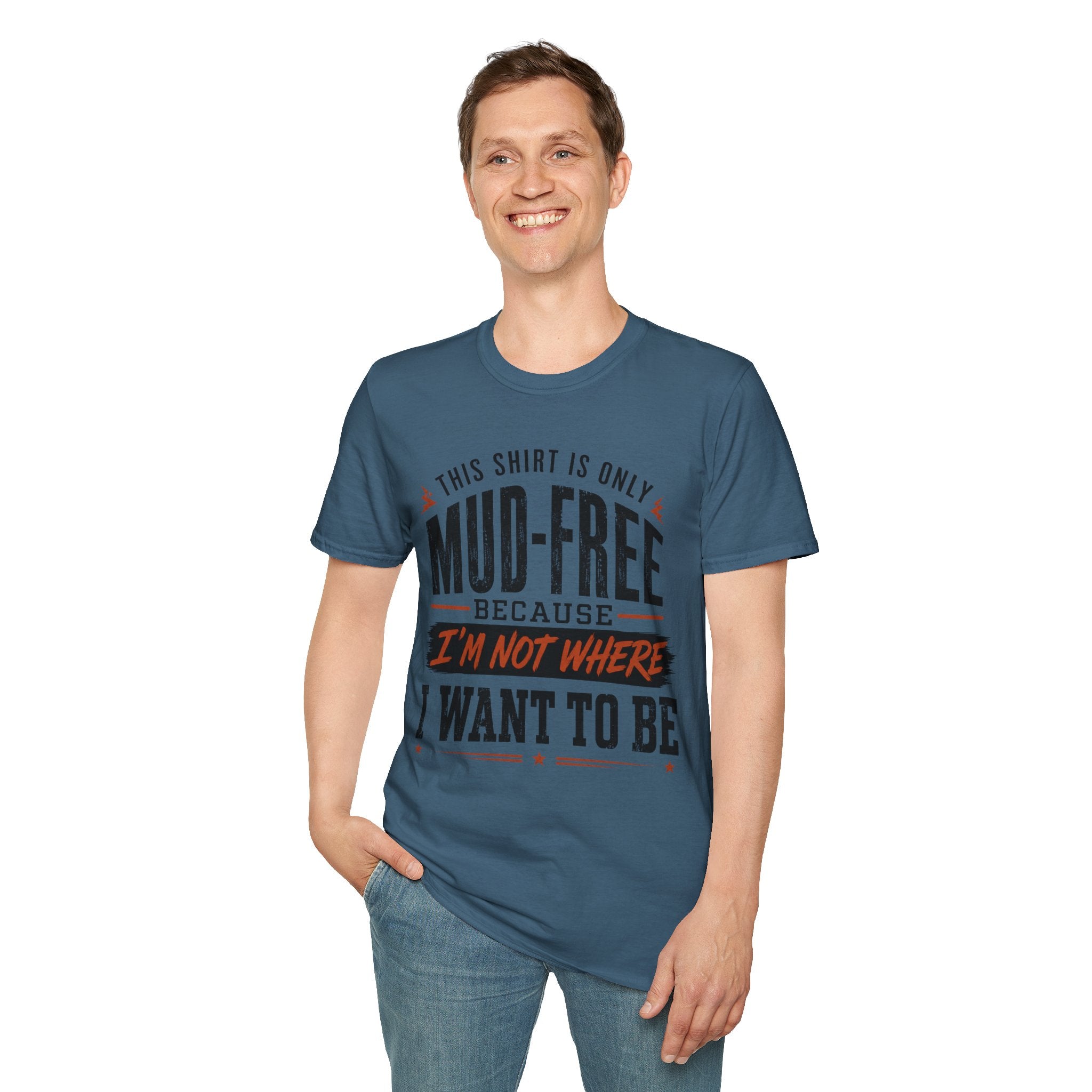 This Shirt Is Only Mud-Free Because I'm Not Where I Want To be T-Shirt
