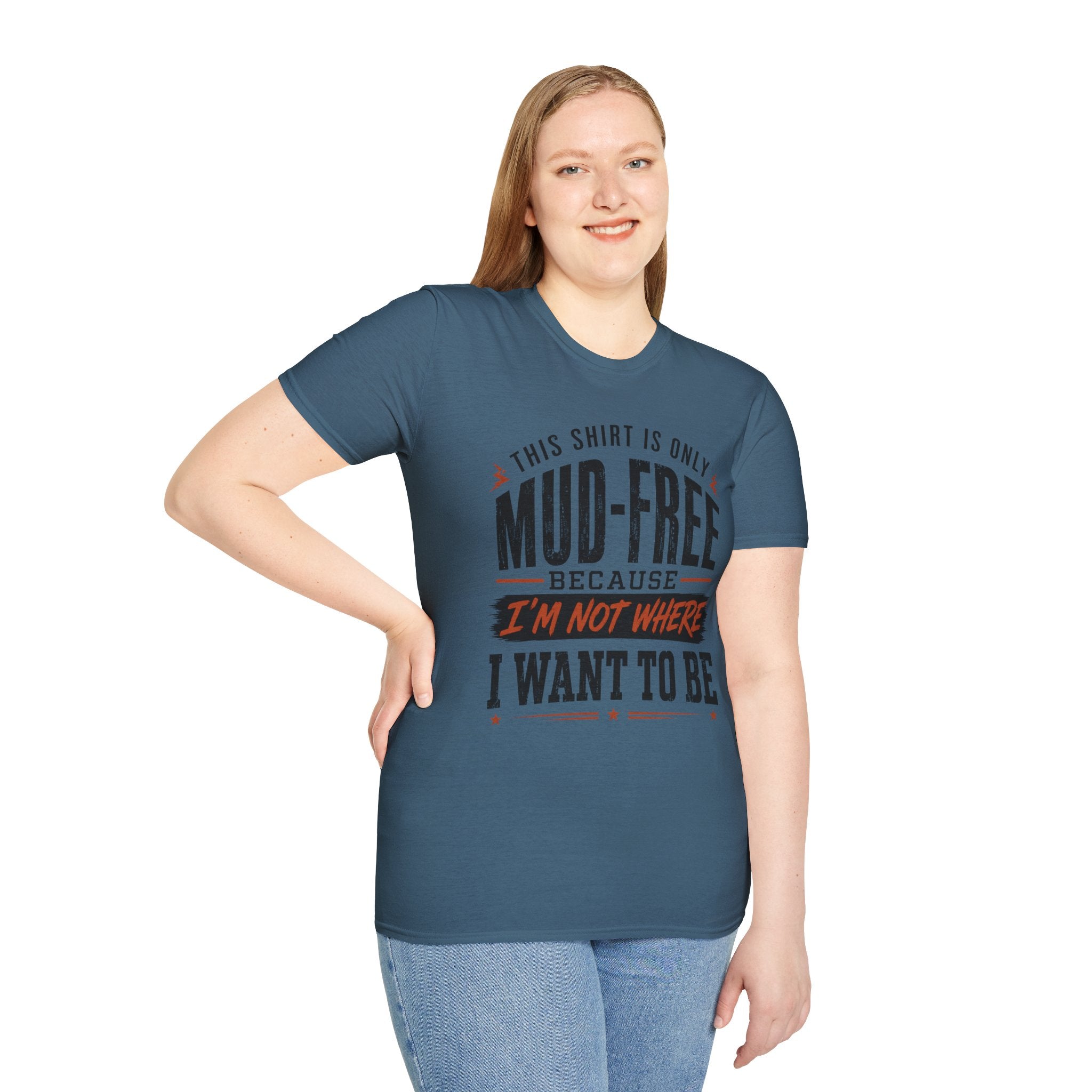 This Shirt Is Only Mud-Free Because I'm Not Where I Want To be T-Shirt