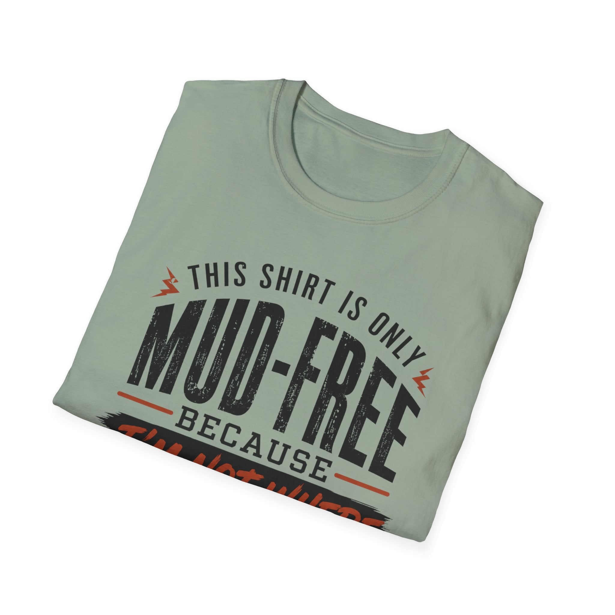 This Shirt Is Only Mud-Free Because I'm Not Where I Want To be T-Shirt
