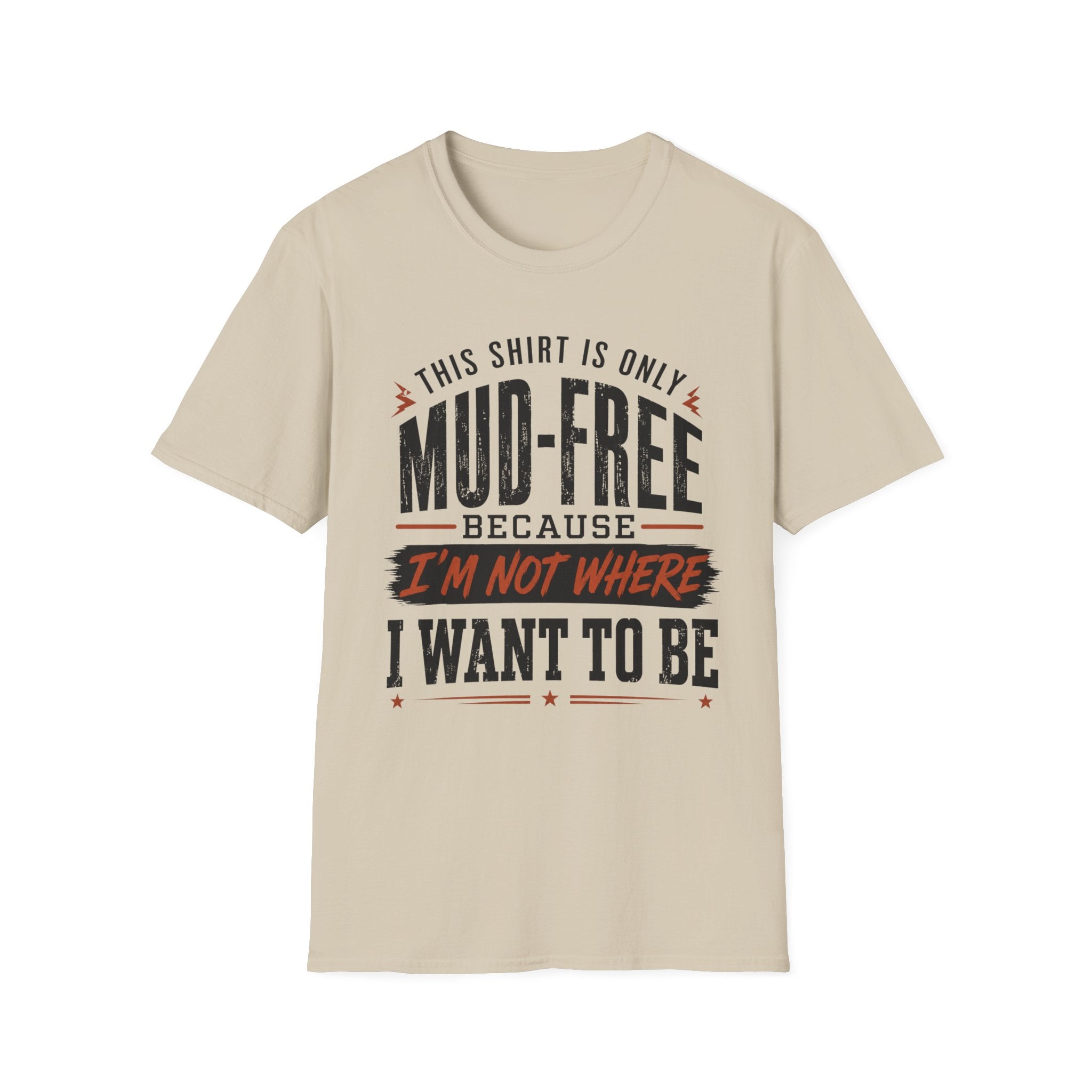 This Shirt Is Only Mud-Free Because I'm Not Where I Want To be T-Shirt