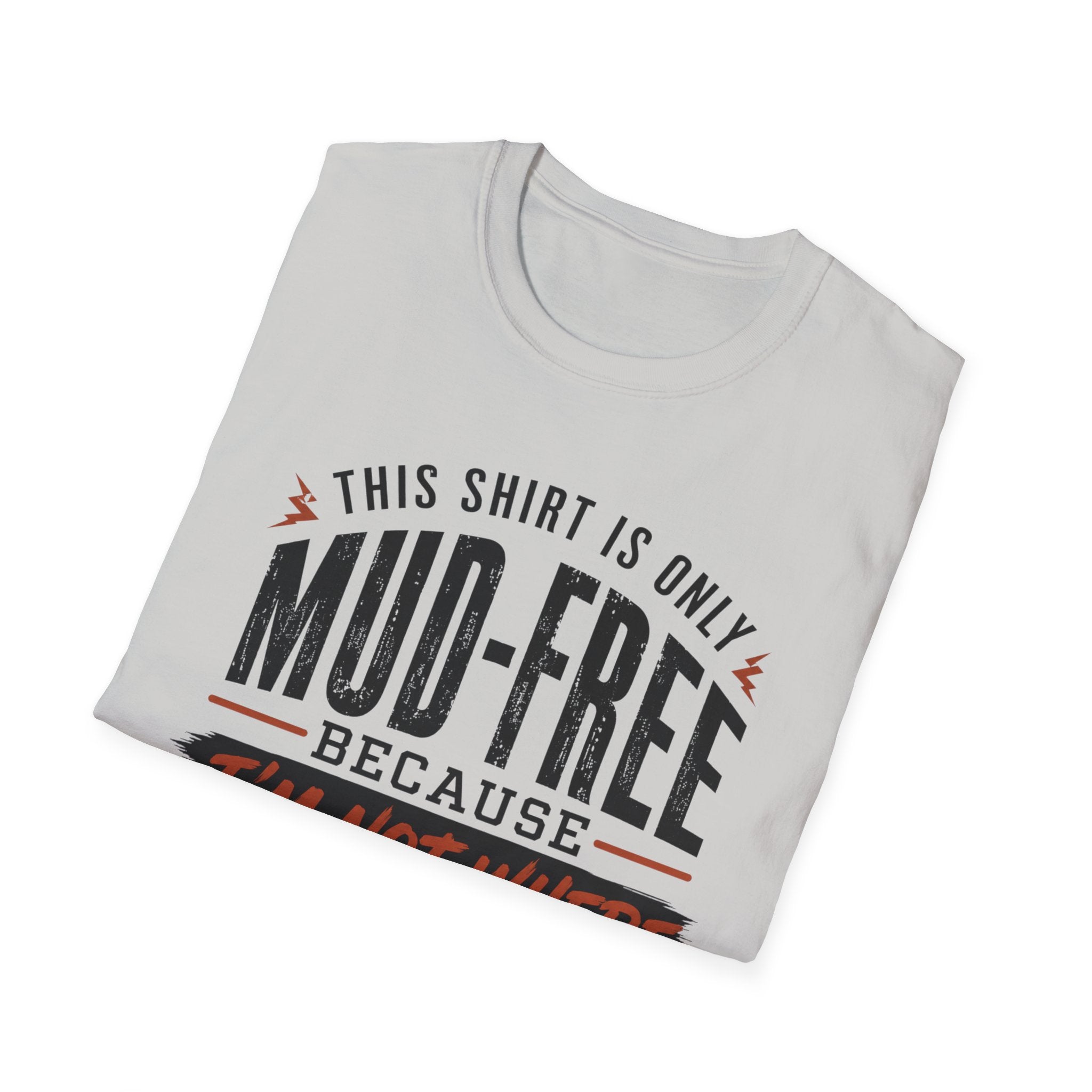 This Shirt Is Only Mud-Free Because I'm Not Where I Want To be T-Shirt