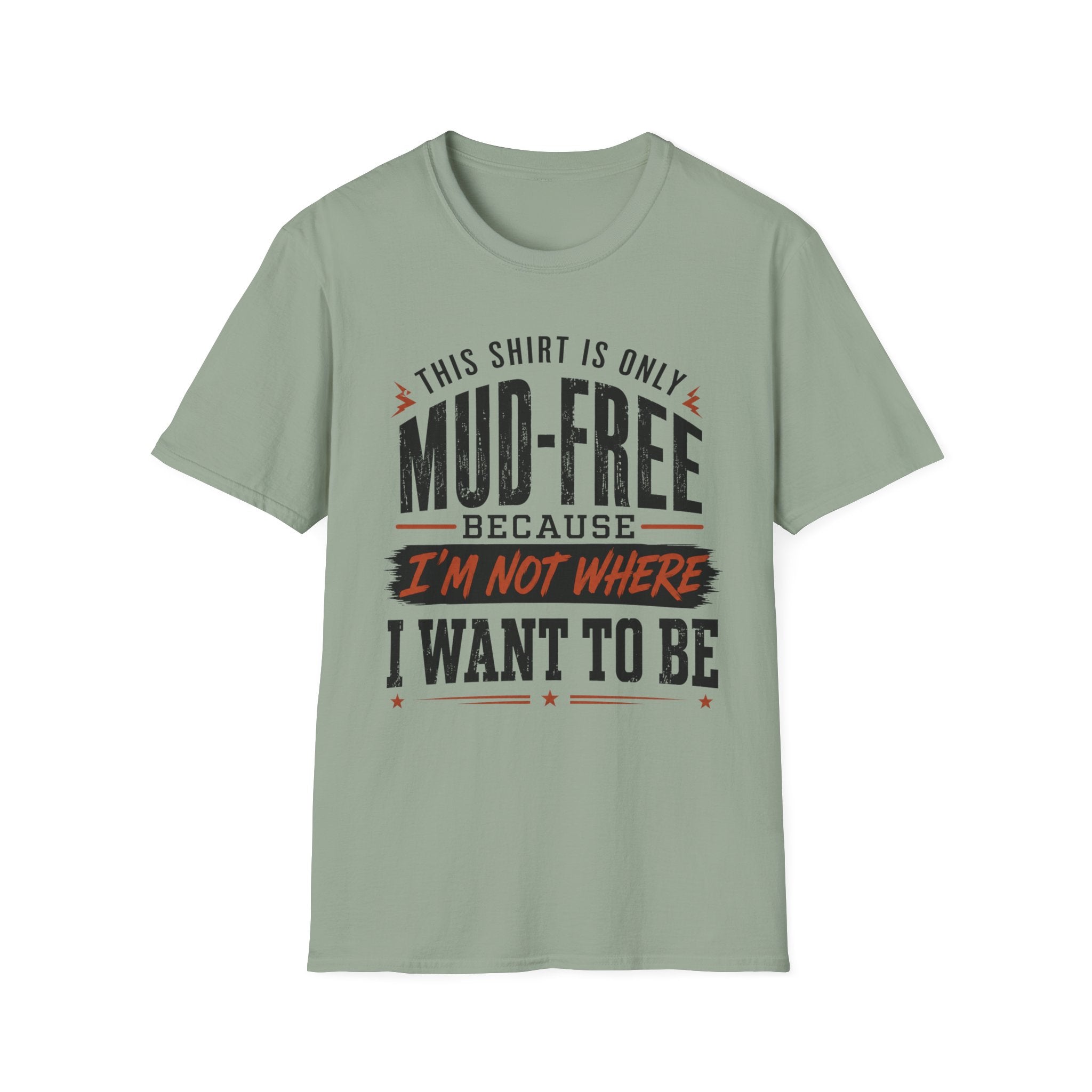 This Shirt Is Only Mud-Free Because I'm Not Where I Want To be T-Shirt