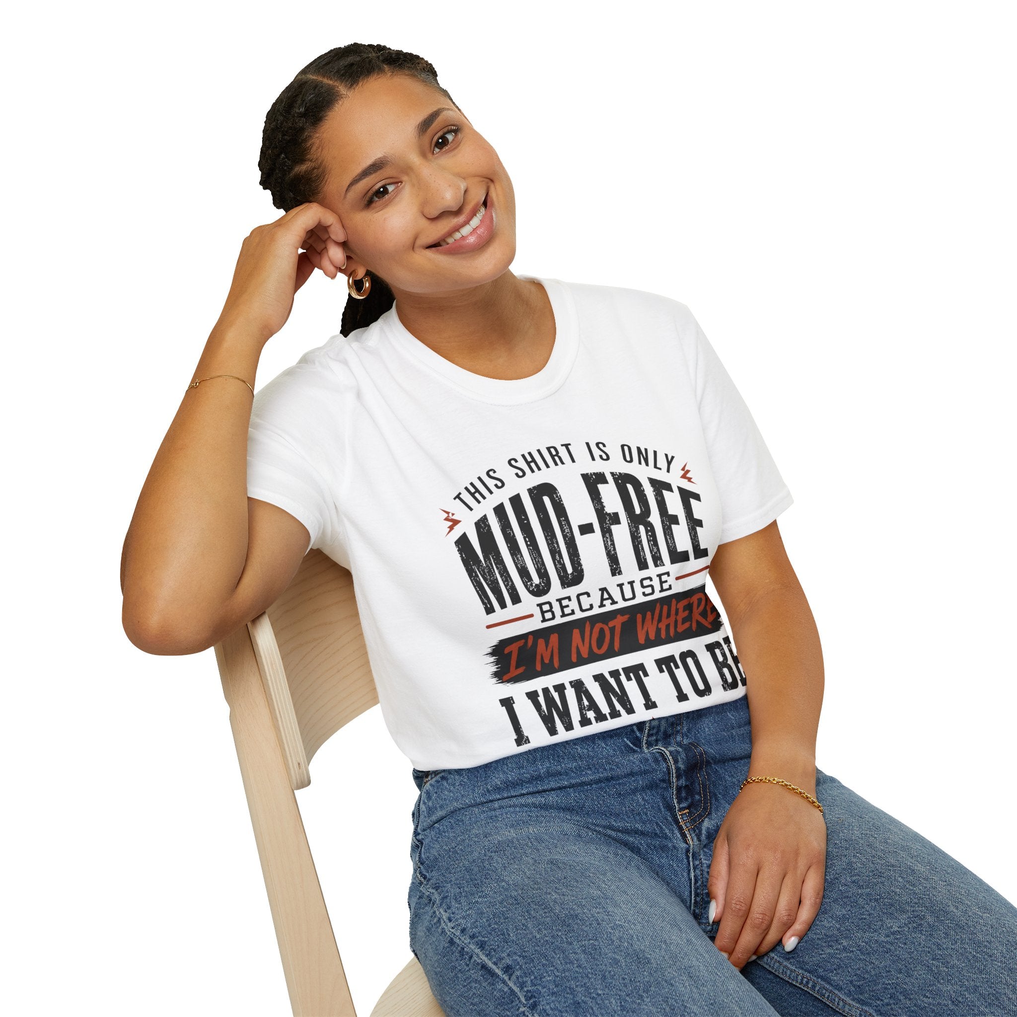 This Shirt Is Only Mud-Free Because I'm Not Where I Want To be T-Shirt