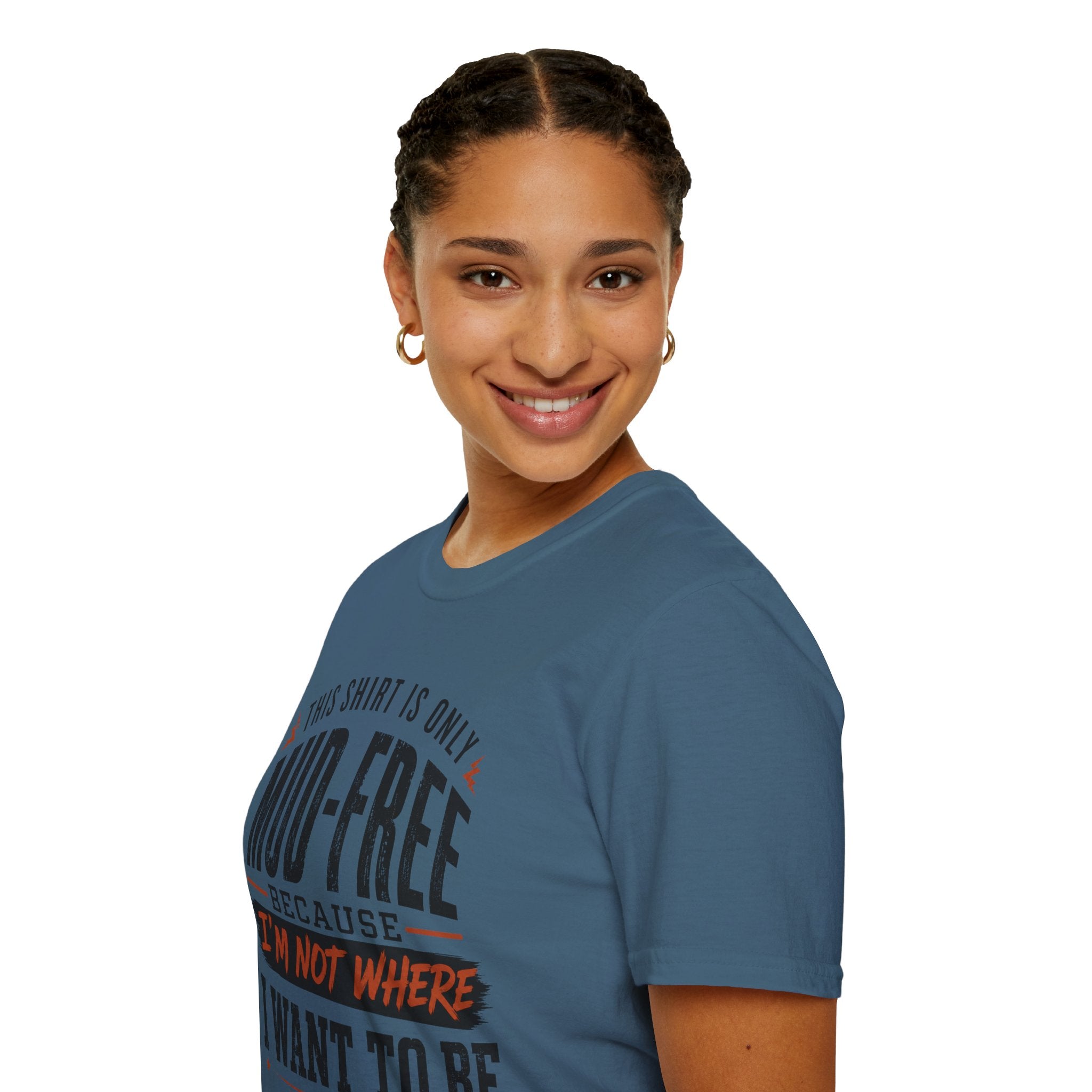 This Shirt Is Only Mud-Free Because I'm Not Where I Want To be T-Shirt