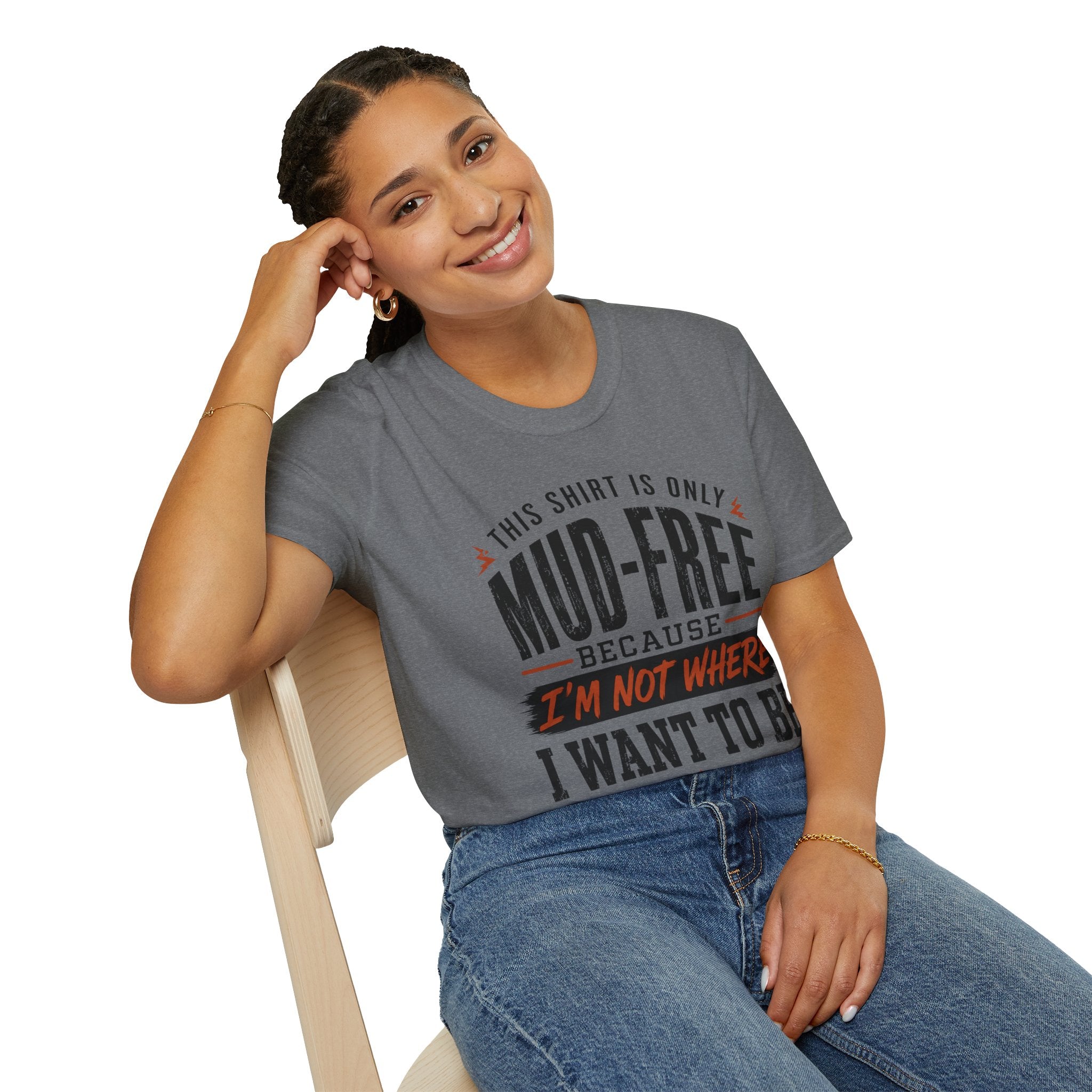 This Shirt Is Only Mud-Free Because I'm Not Where I Want To be T-Shirt