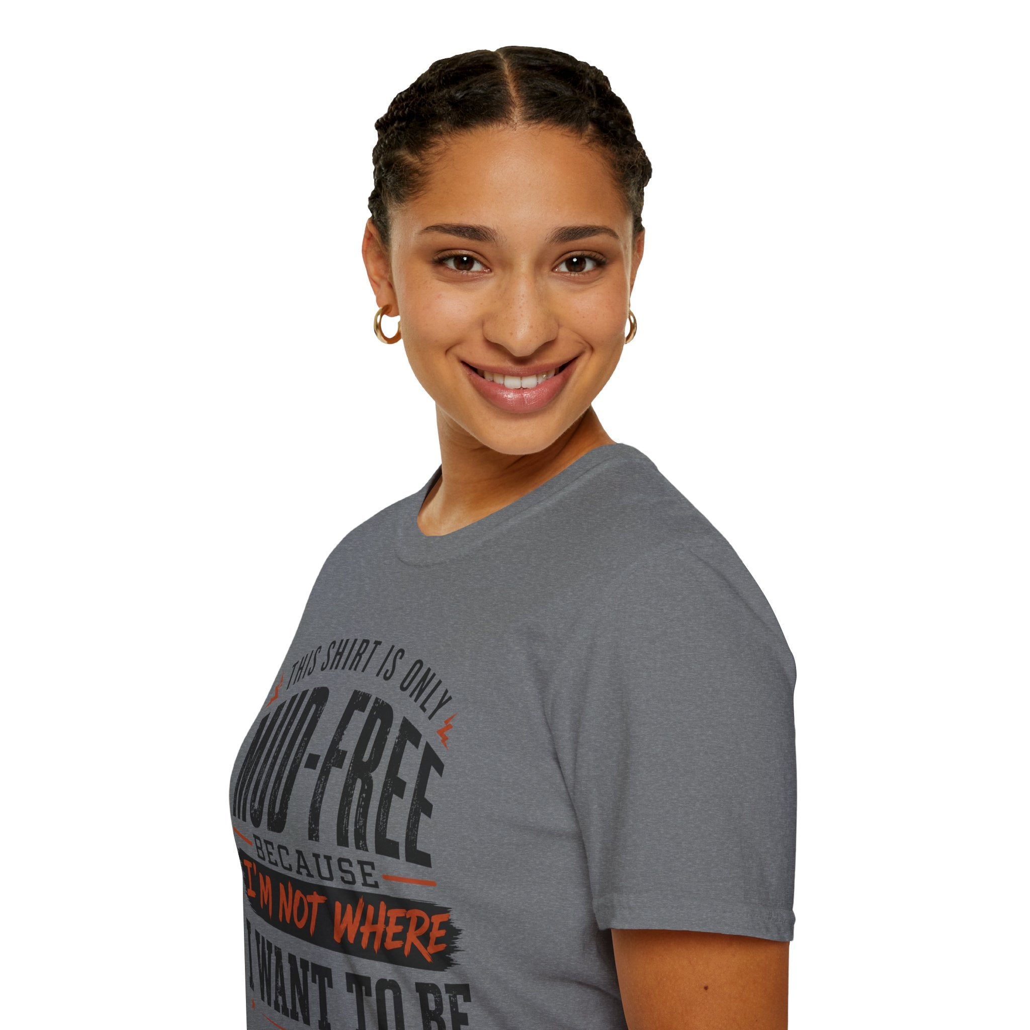 This Shirt Is Only Mud-Free Because I'm Not Where I Want To be T-Shirt