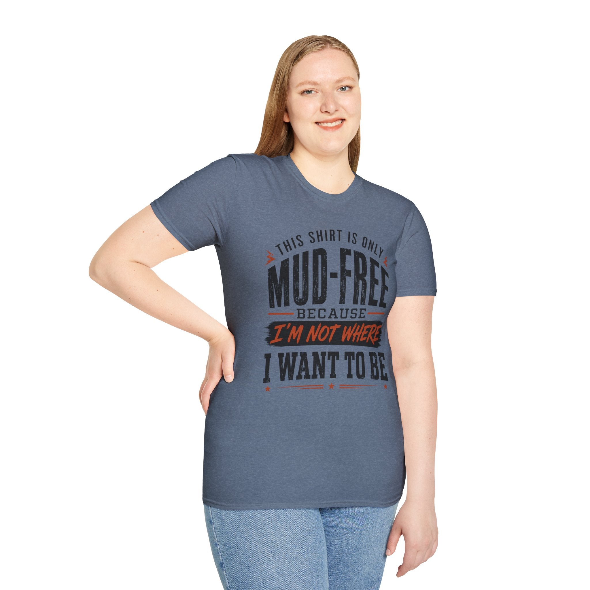 This Shirt Is Only Mud-Free Because I'm Not Where I Want To be T-Shirt