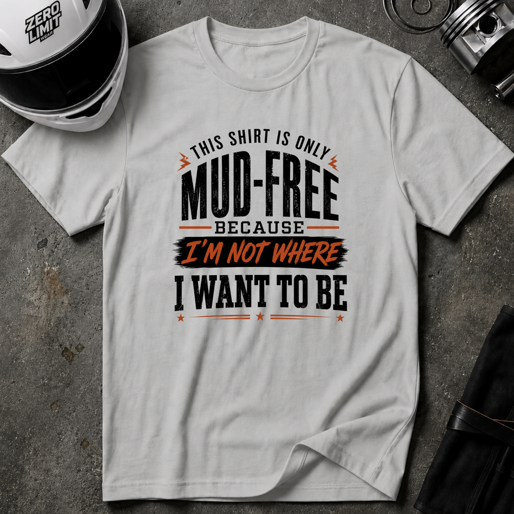 This Shirt Is Only Mud-Free Because I'm Not Where I Want To be T-Shirt