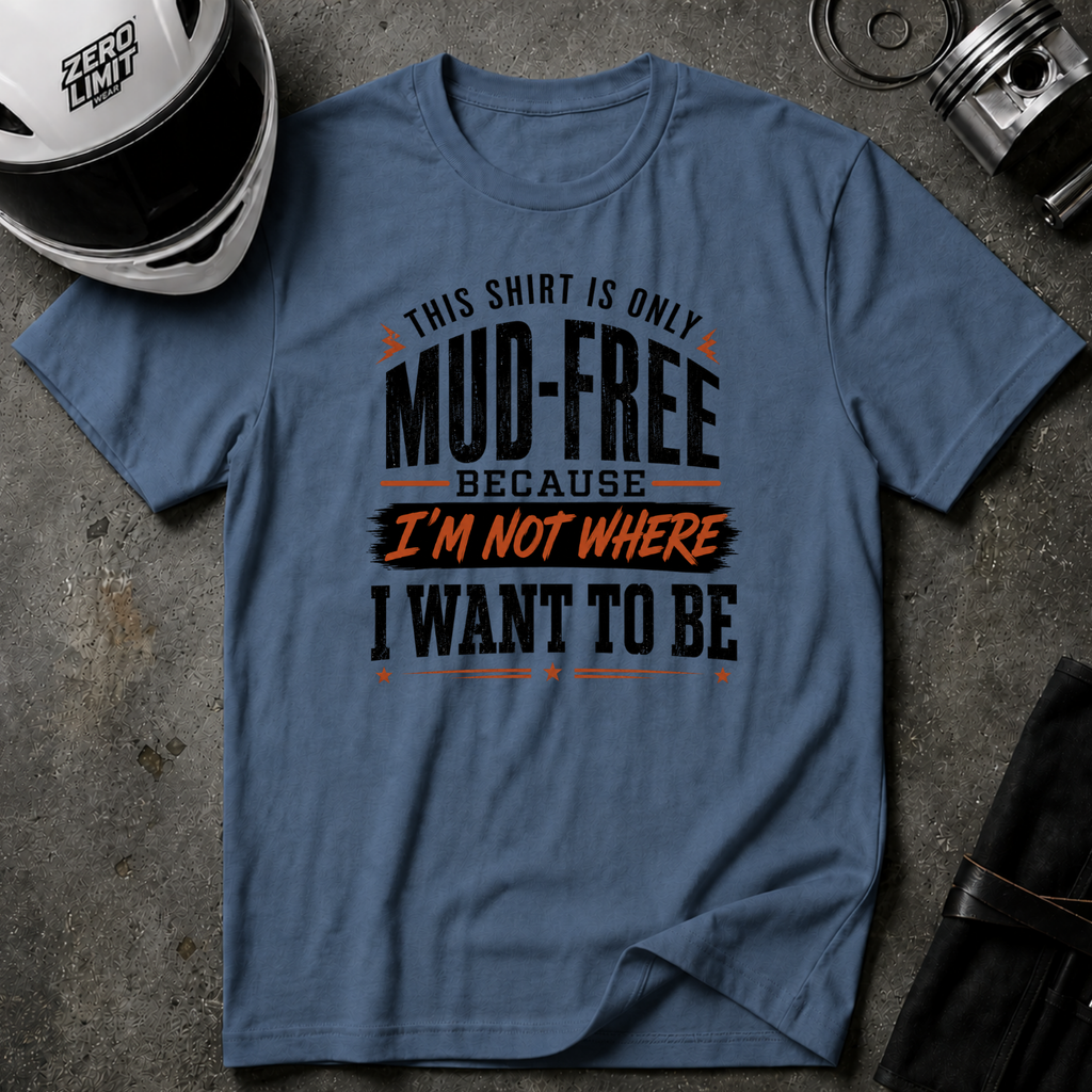 This Shirt Is Only Mud-Free Because I'm Not Where I Want To be T-Shirt