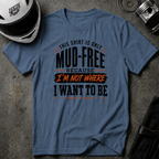 This Shirt Is Only Mud-Free Because I'm Not Where I Want To be T-Shirt