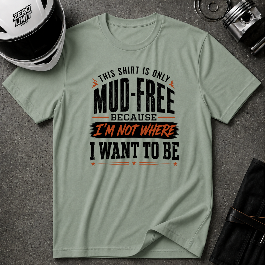 This Shirt Is Only Mud-Free Because I'm Not Where I Want To be T-Shirt
