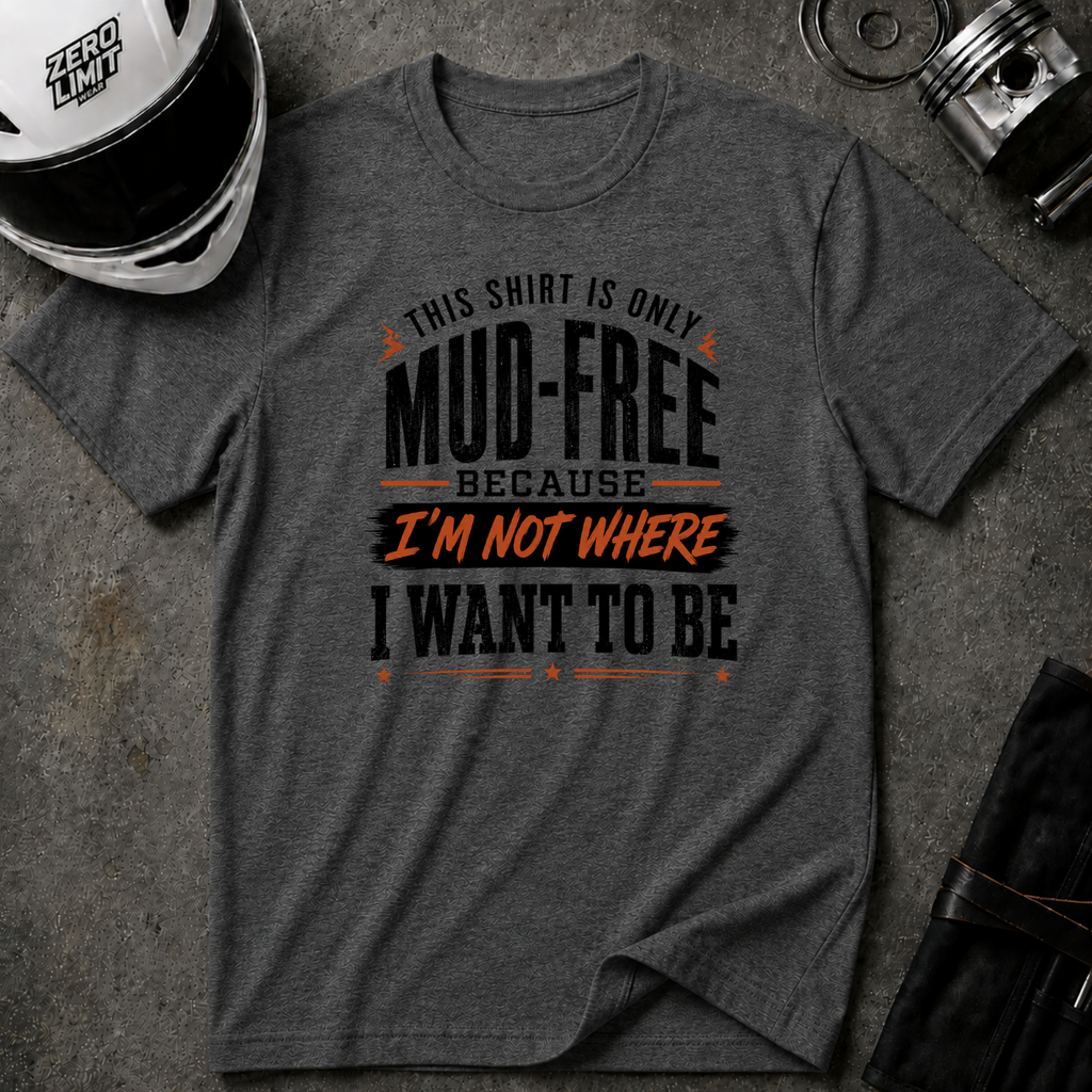 This Shirt Is Only Mud-Free Because I'm Not Where I Want To be T-Shirt