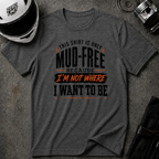 This Shirt Is Only Mud-Free Because I'm Not Where I Want To be T-Shirt