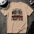 This Shirt Is Only Mud-Free Because I'm Not Where I Want To be T-Shirt