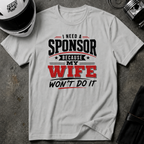 I Need A Sponsor Because My Wife Won't Do It! T-Shirt