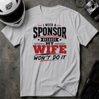 I Need A Sponsor Because My Wife Won't Do It! T-Shirt