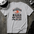 I Only Require 3 Things Gas, Truck, Dirt Bike T-Shirt