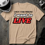 CHECK YOUR MIRRIORS, I WANT TO LIVE T-SHIRT