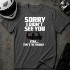 SORRY I DIDN'T SEE YOU THERE T-SHIRT