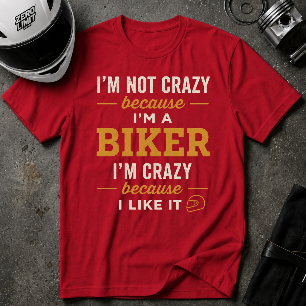 I'M NOT CRAZY BECAUSE I'M A BIKER, I'M CRAZY BECAUSE I LIKE IT