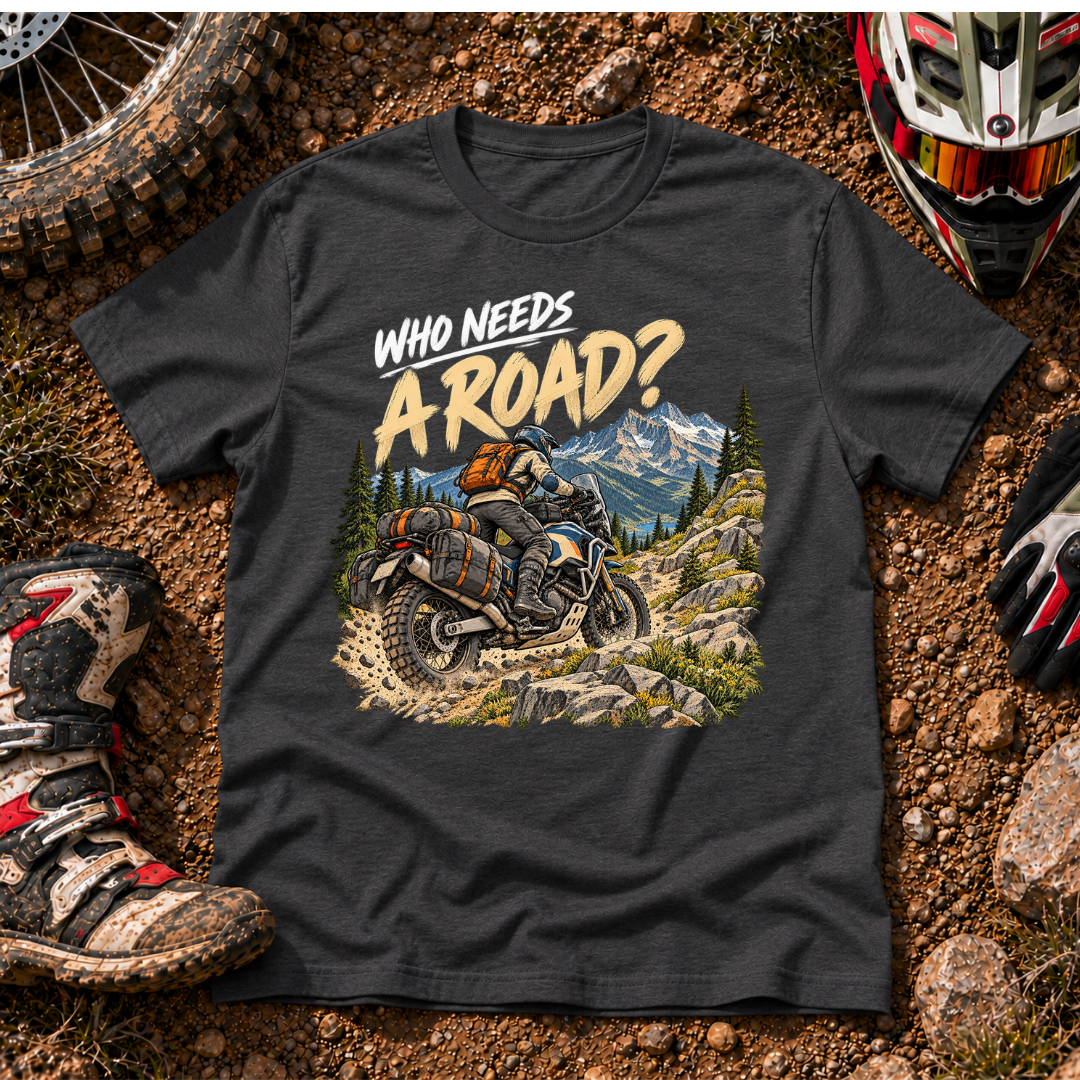 WHO NEEDS A ROAD T-SHIRT