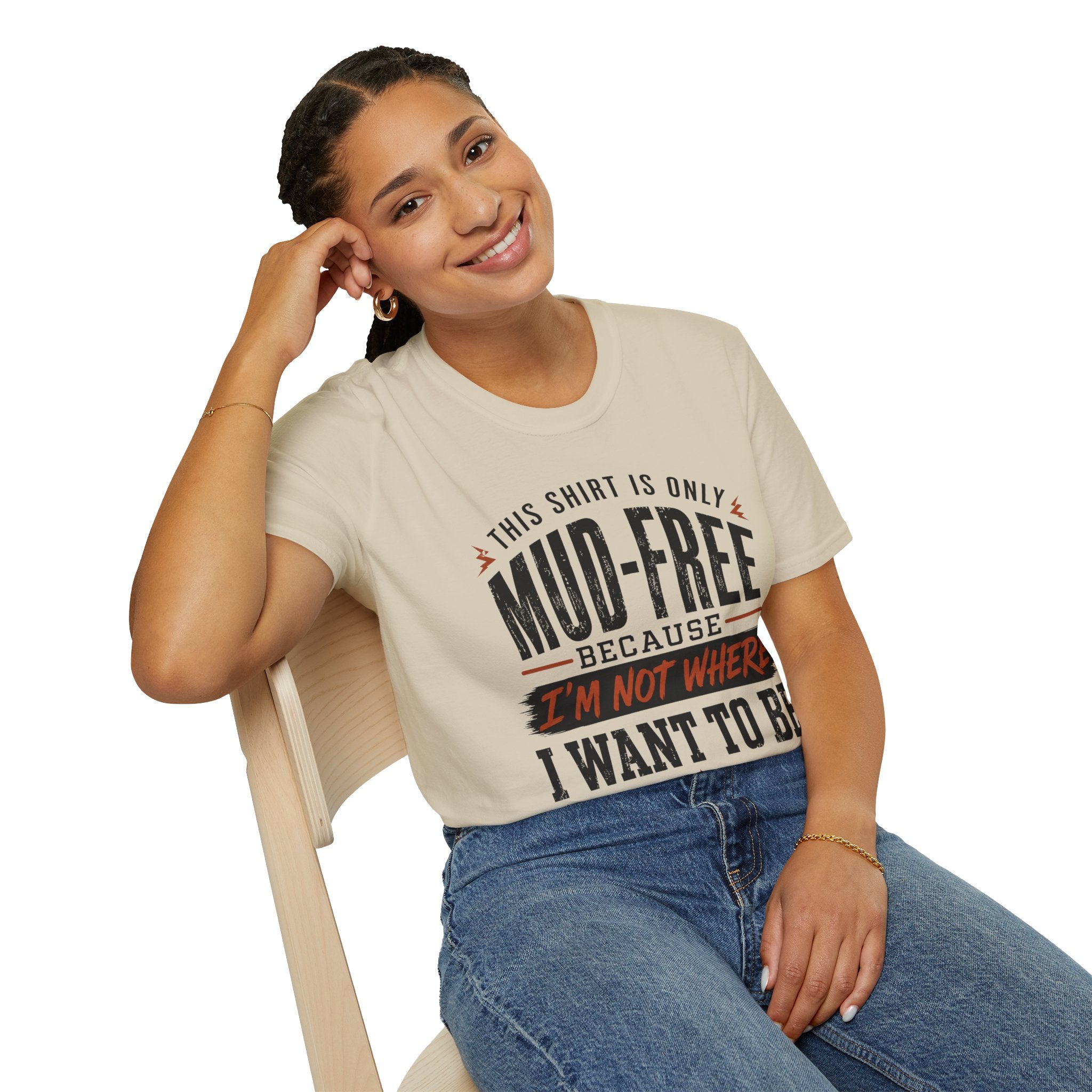 This Shirt Is Only Mud-Free Because I'm Not Where I Want To be T-Shirt