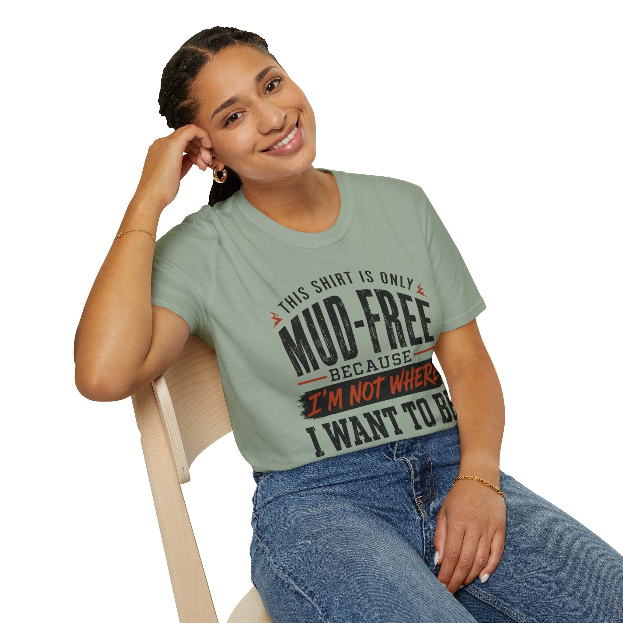 This Shirt Is Only Mud-Free Because I'm Not Where I Want To be T-Shirt