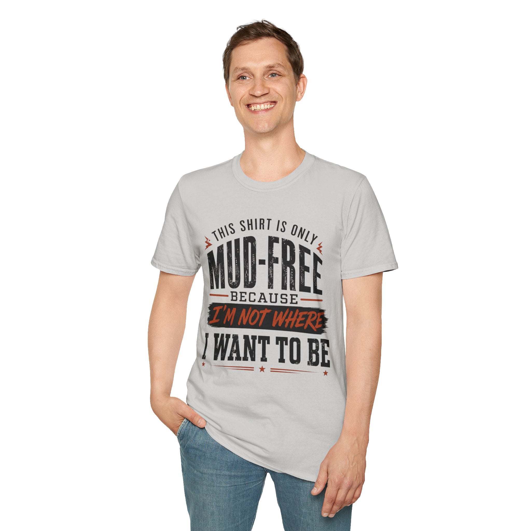 This Shirt Is Only Mud-Free Because I'm Not Where I Want To be T-Shirt