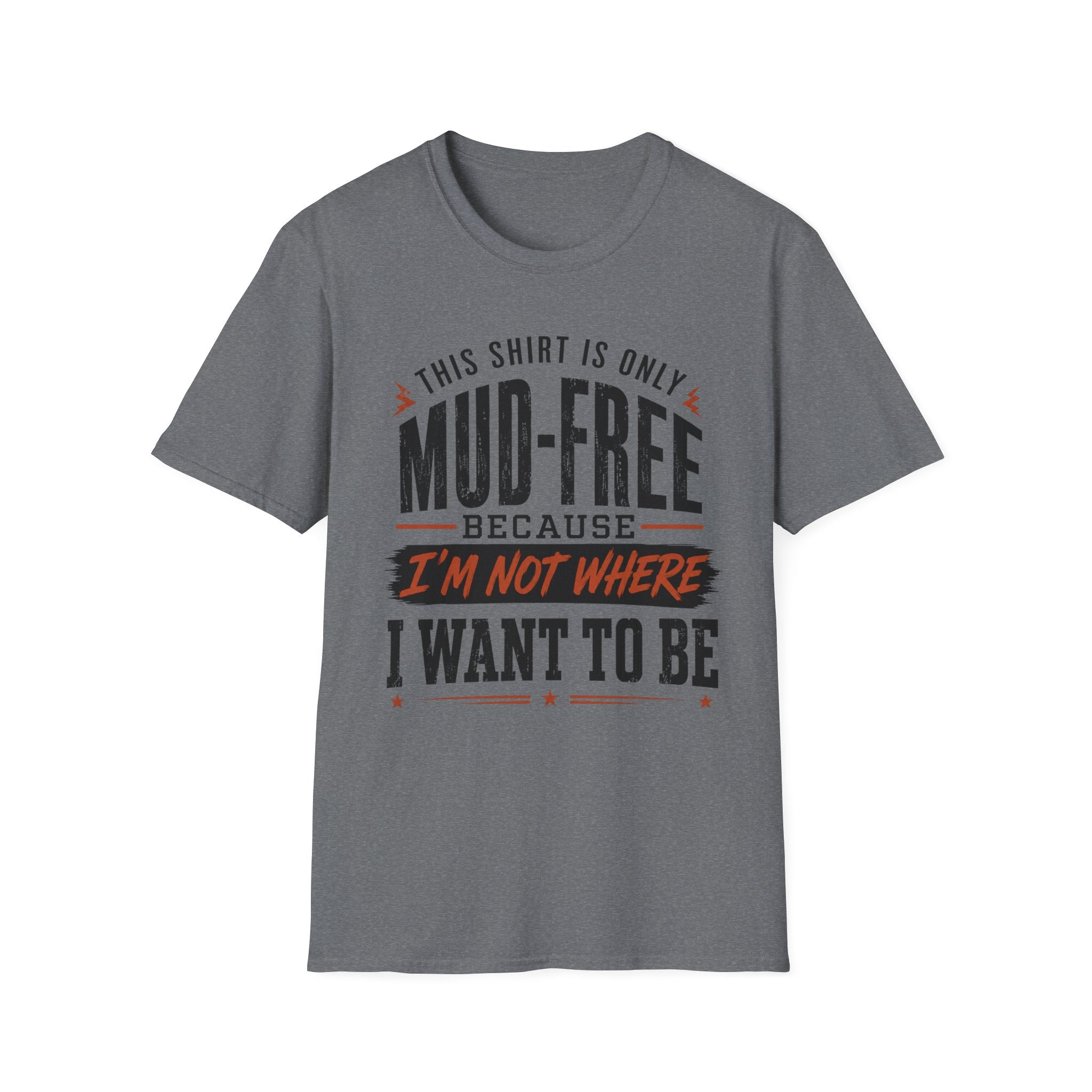 This Shirt Is Only Mud-Free Because I'm Not Where I Want To be T-Shirt