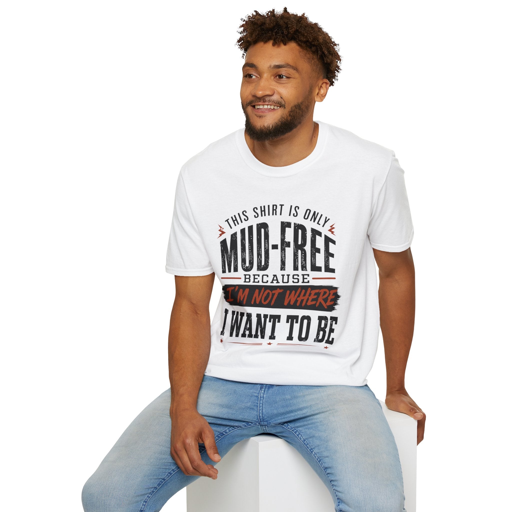 This Shirt Is Only Mud-Free Because I'm Not Where I Want To be T-Shirt