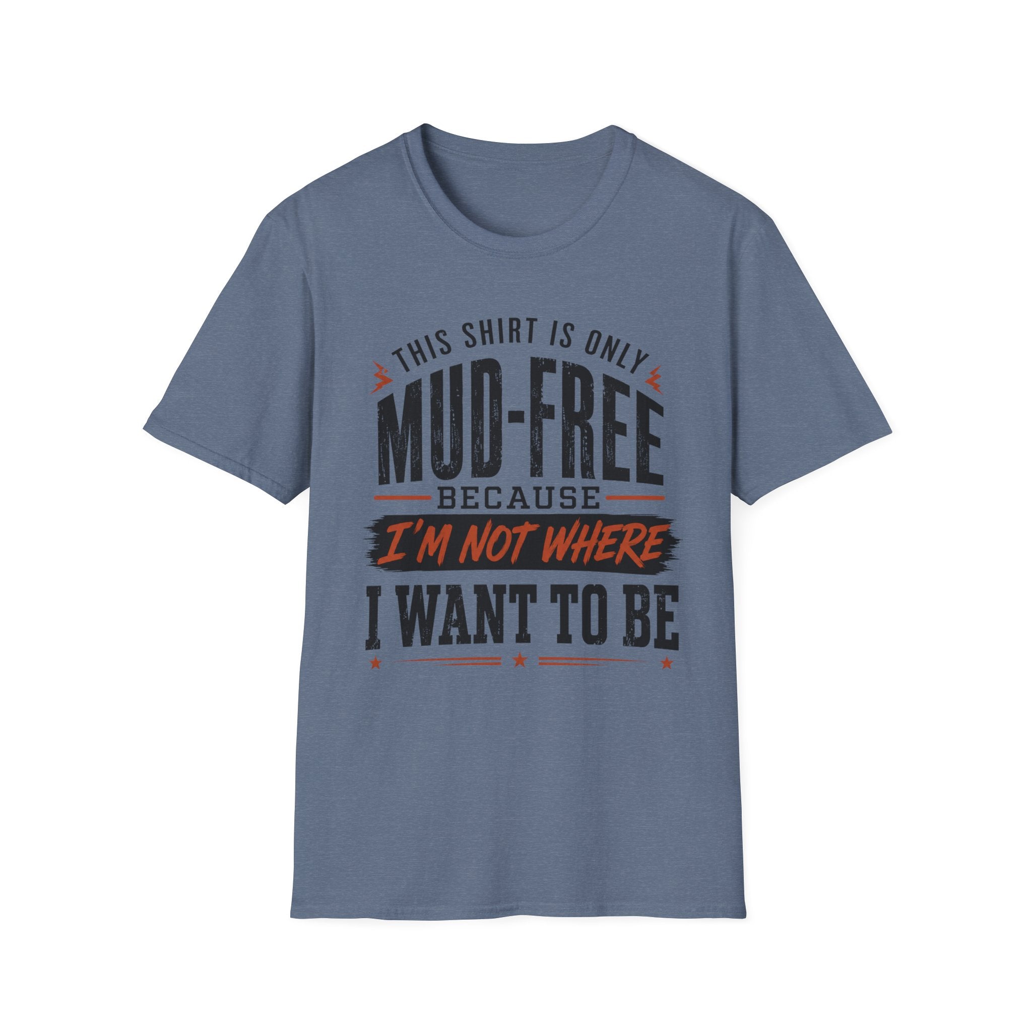 This Shirt Is Only Mud-Free Because I'm Not Where I Want To be T-Shirt