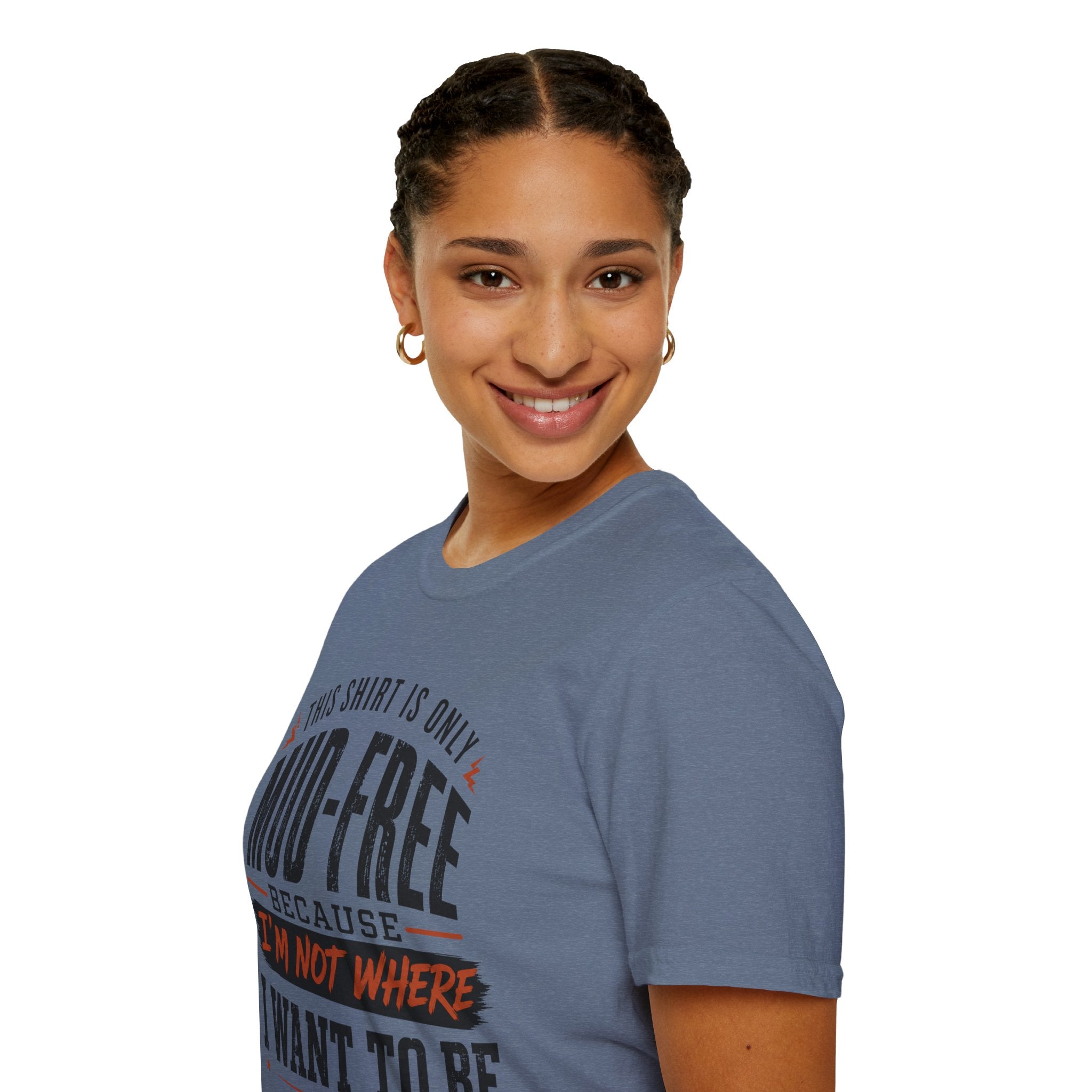 This Shirt Is Only Mud-Free Because I'm Not Where I Want To be T-Shirt