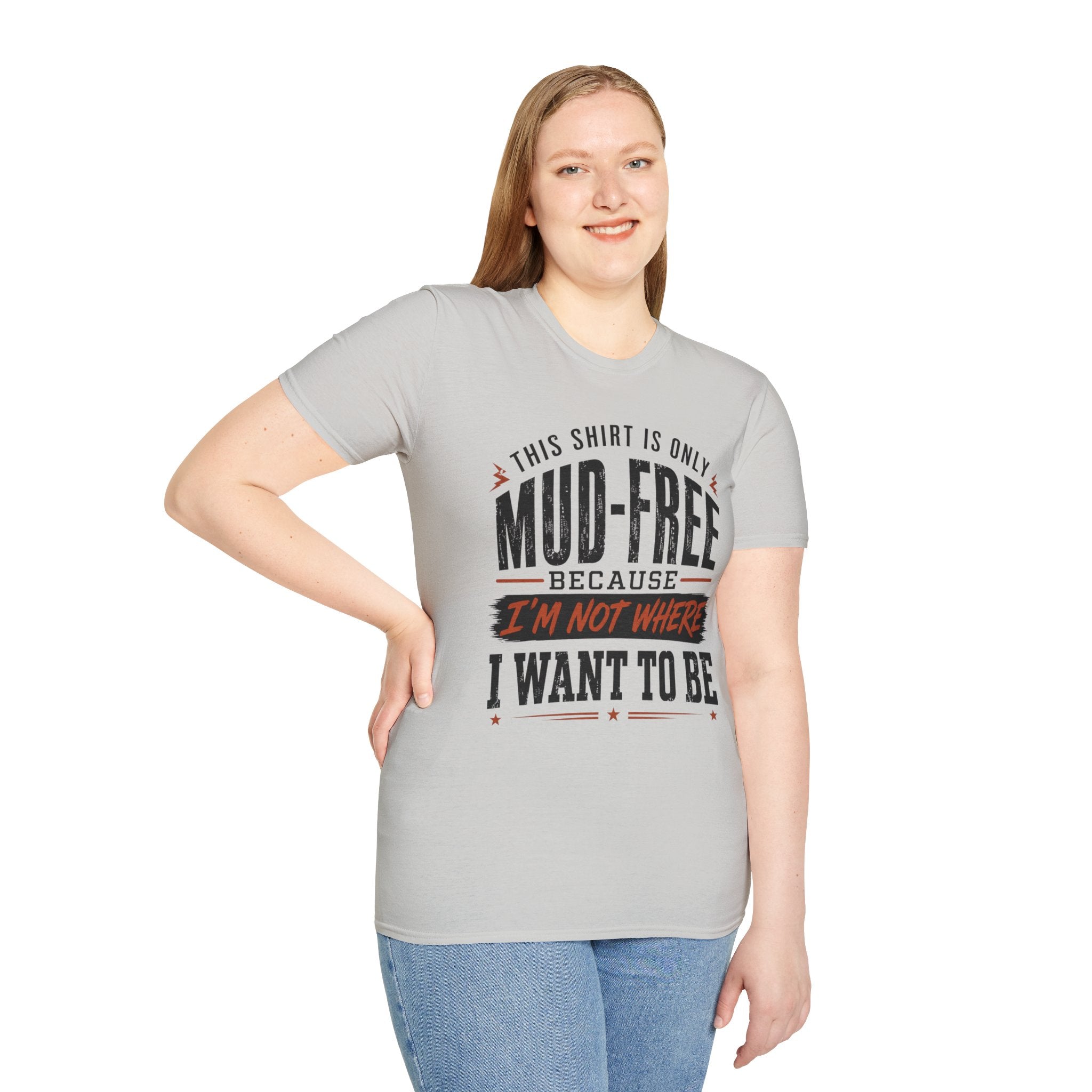 This Shirt Is Only Mud-Free Because I'm Not Where I Want To be T-Shirt