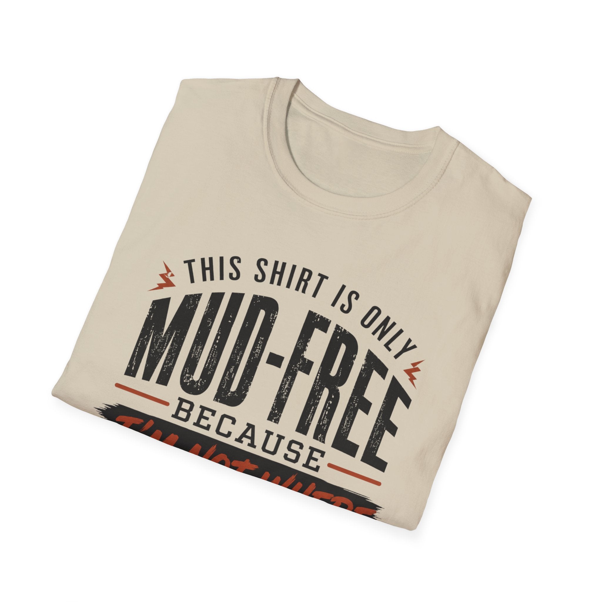 This Shirt Is Only Mud-Free Because I'm Not Where I Want To be T-Shirt