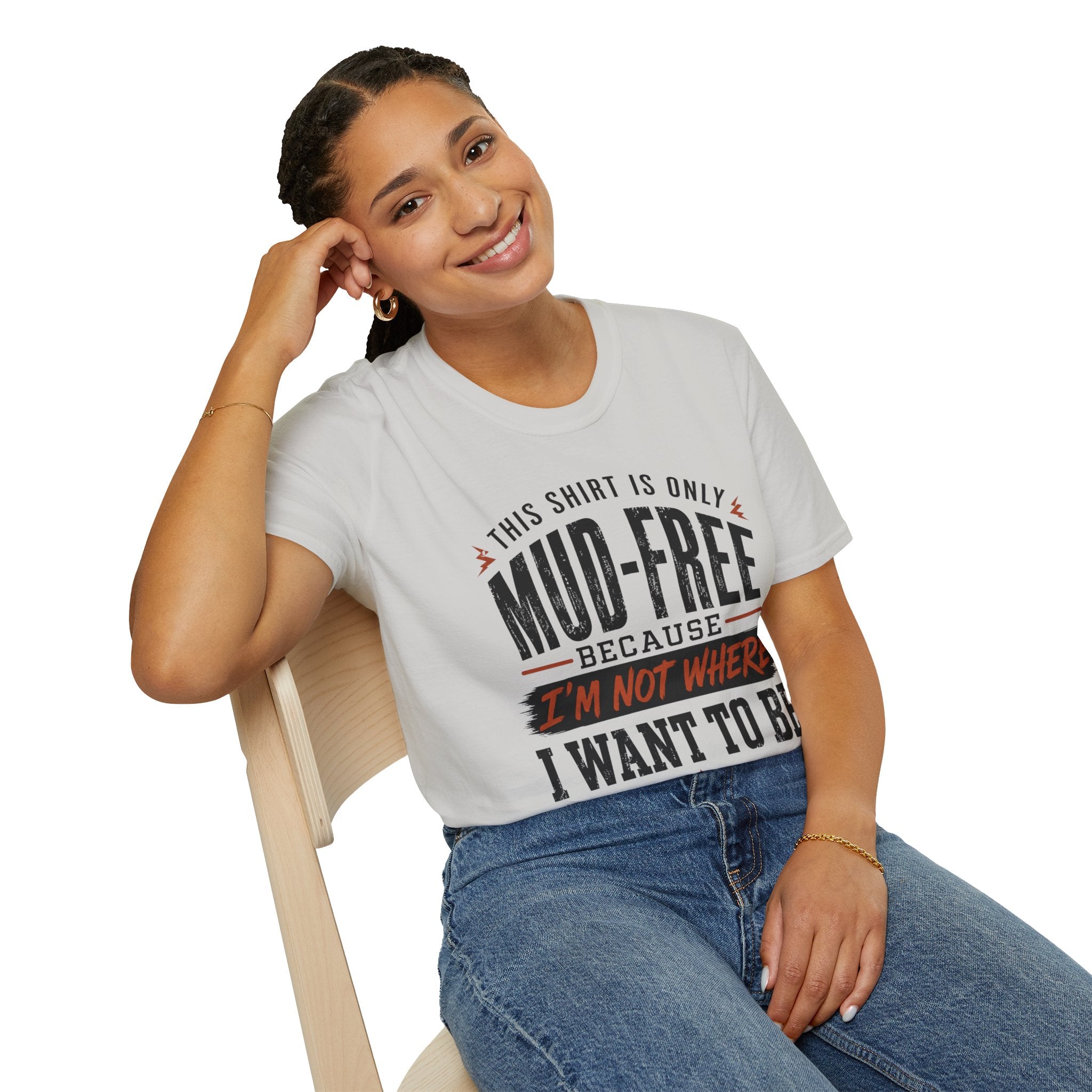 This Shirt Is Only Mud-Free Because I'm Not Where I Want To be T-Shirt