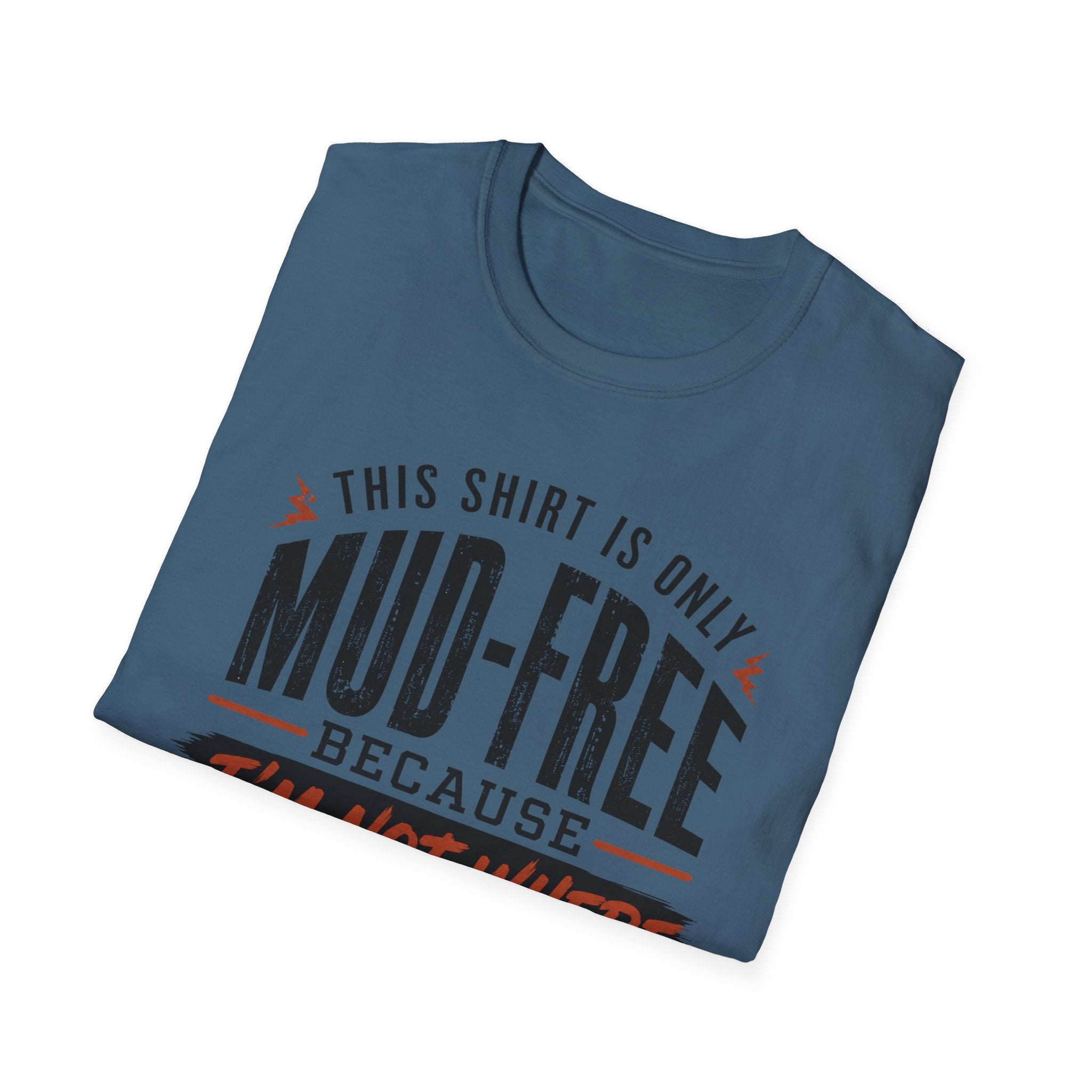 This Shirt Is Only Mud-Free Because I'm Not Where I Want To be T-Shirt