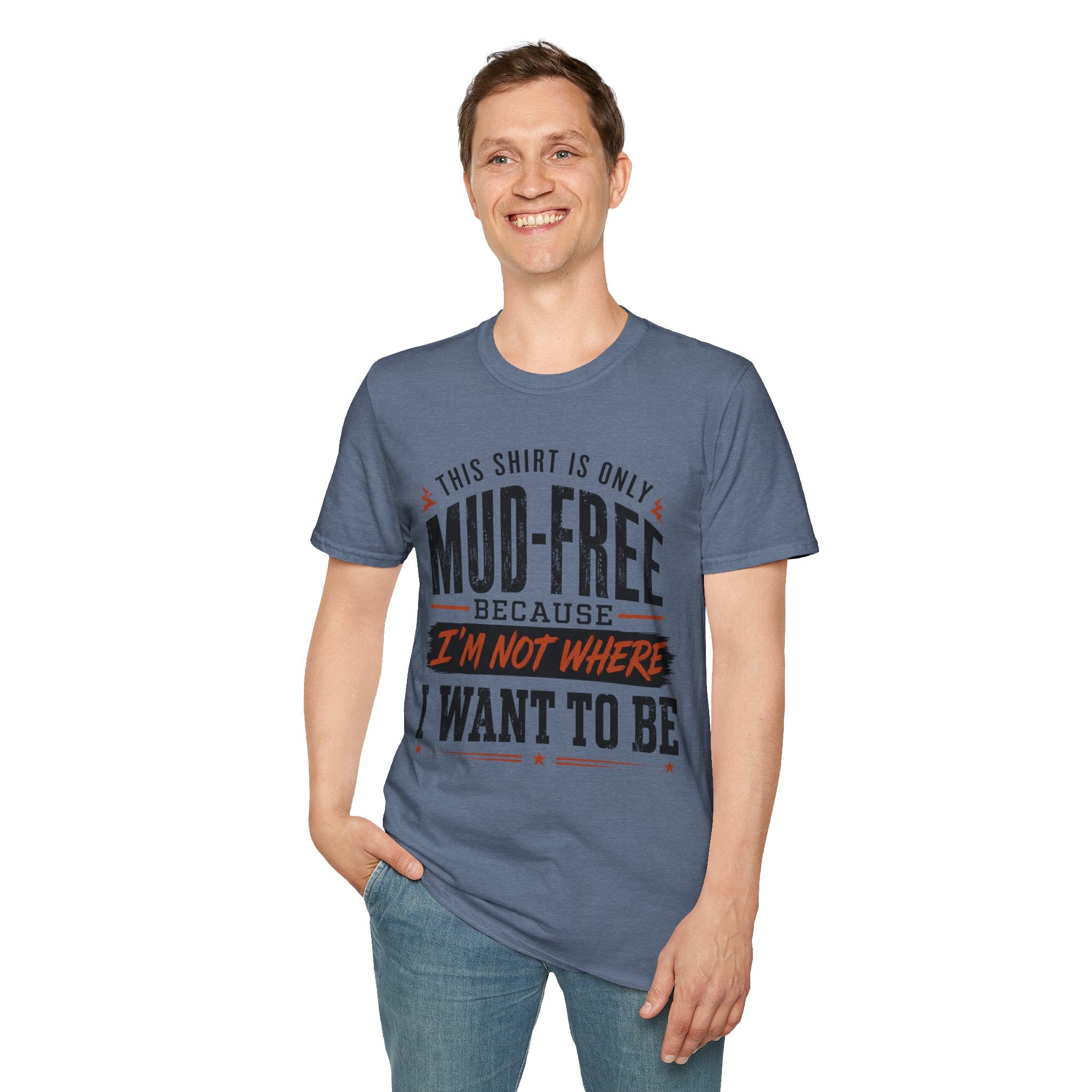 This Shirt Is Only Mud-Free Because I'm Not Where I Want To be T-Shirt