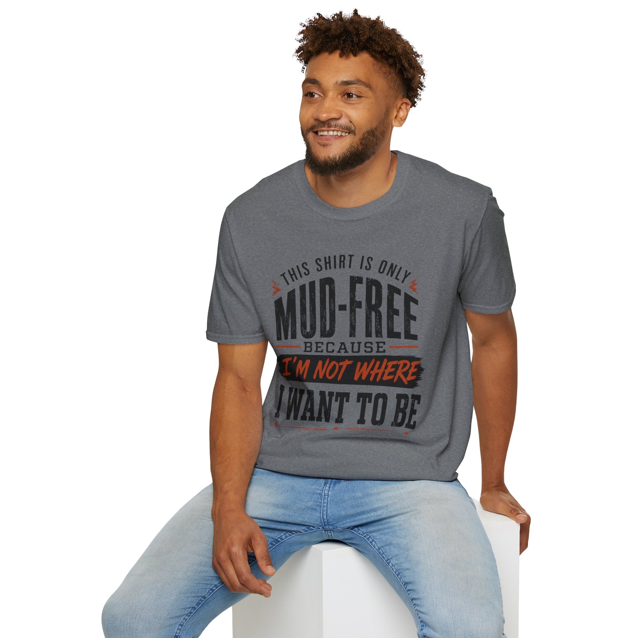This Shirt Is Only Mud-Free Because I'm Not Where I Want To be T-Shirt