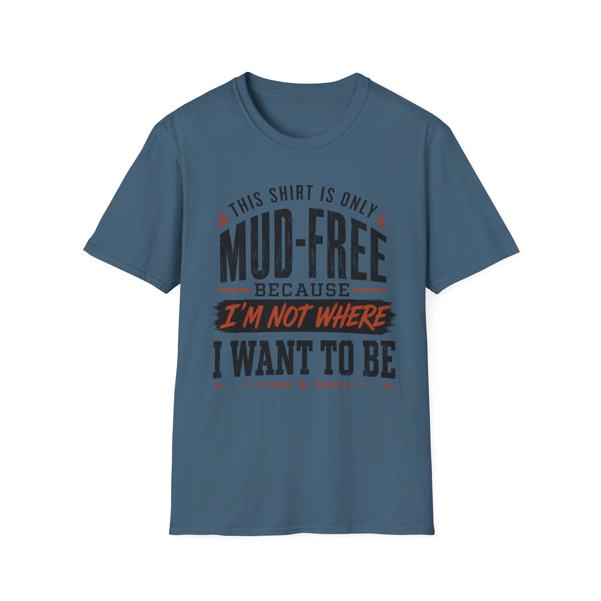 This Shirt Is Only Mud-Free Because I'm Not Where I Want To be T-Shirt