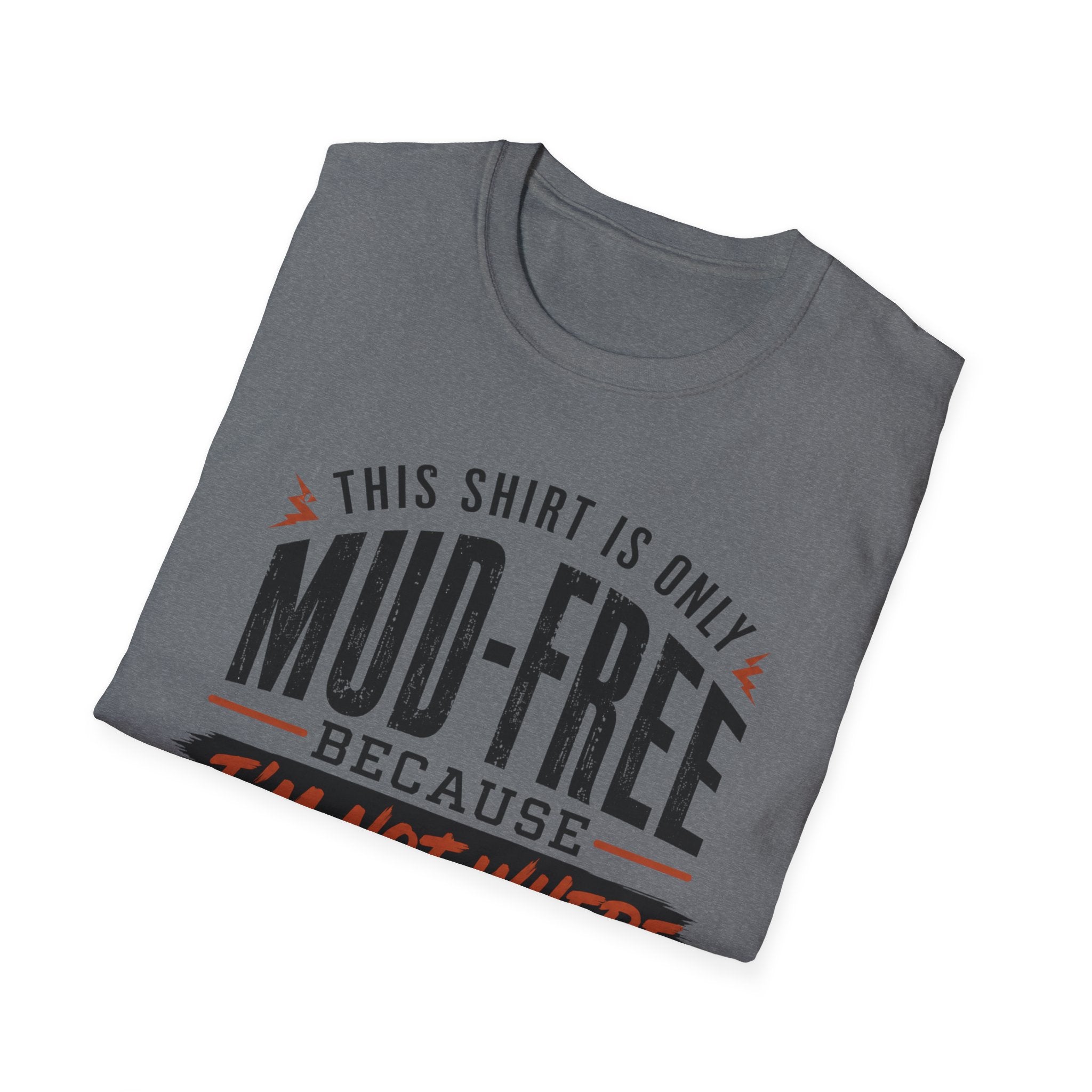This Shirt Is Only Mud-Free Because I'm Not Where I Want To be T-Shirt