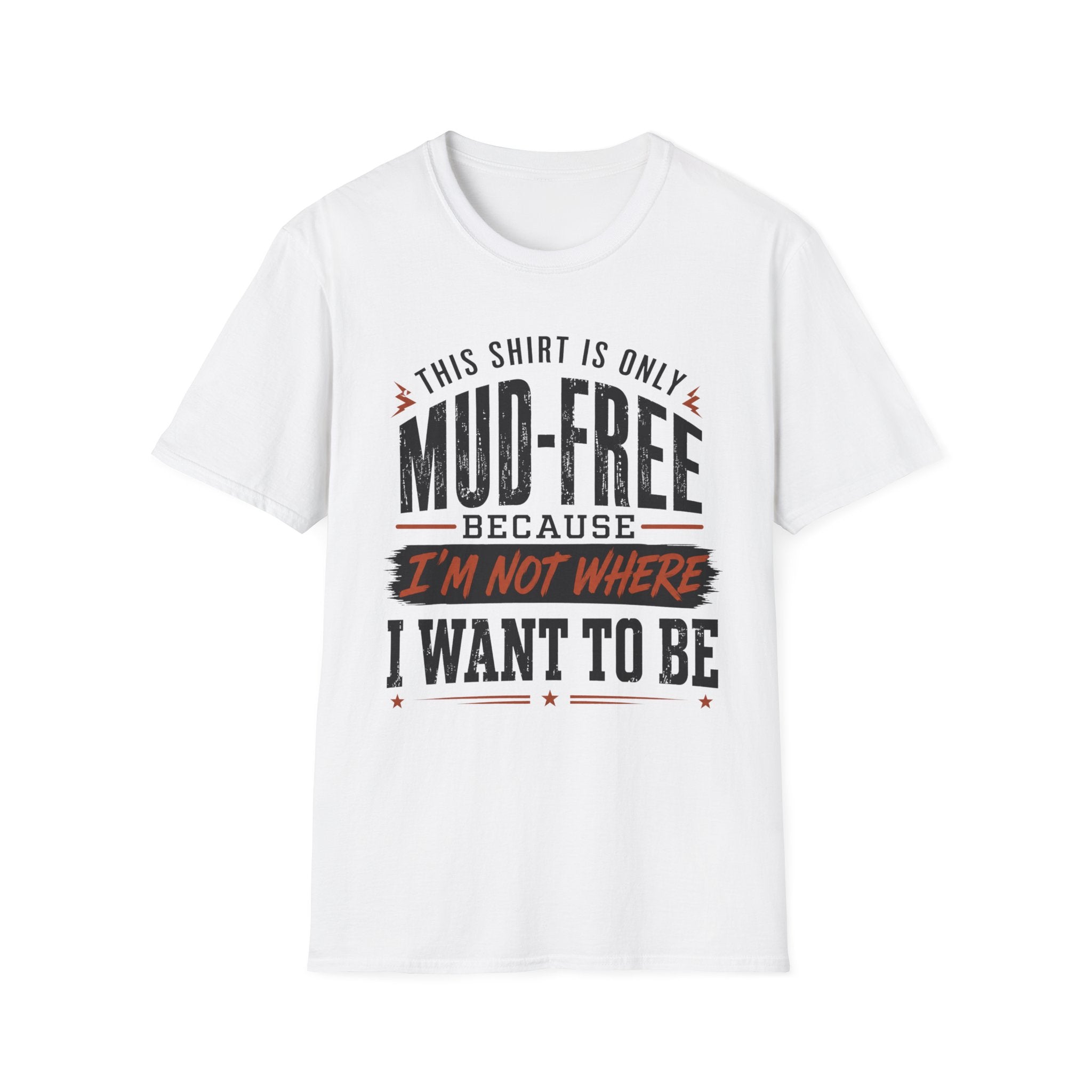 This Shirt Is Only Mud-Free Because I'm Not Where I Want To be T-Shirt