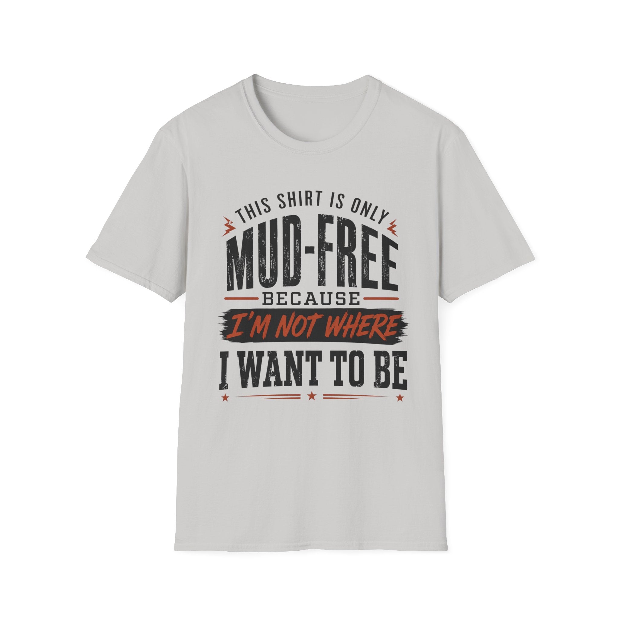 This Shirt Is Only Mud-Free Because I'm Not Where I Want To be T-Shirt