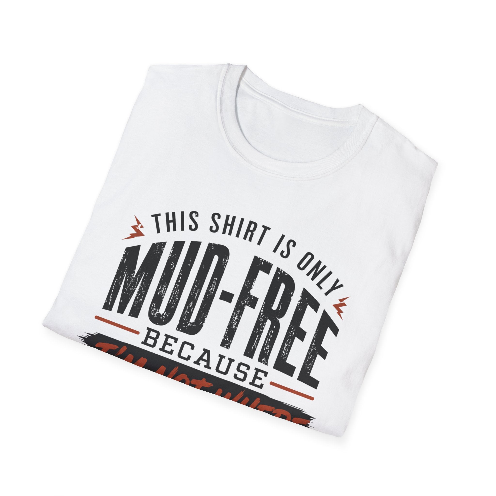 This Shirt Is Only Mud-Free Because I'm Not Where I Want To be T-Shirt