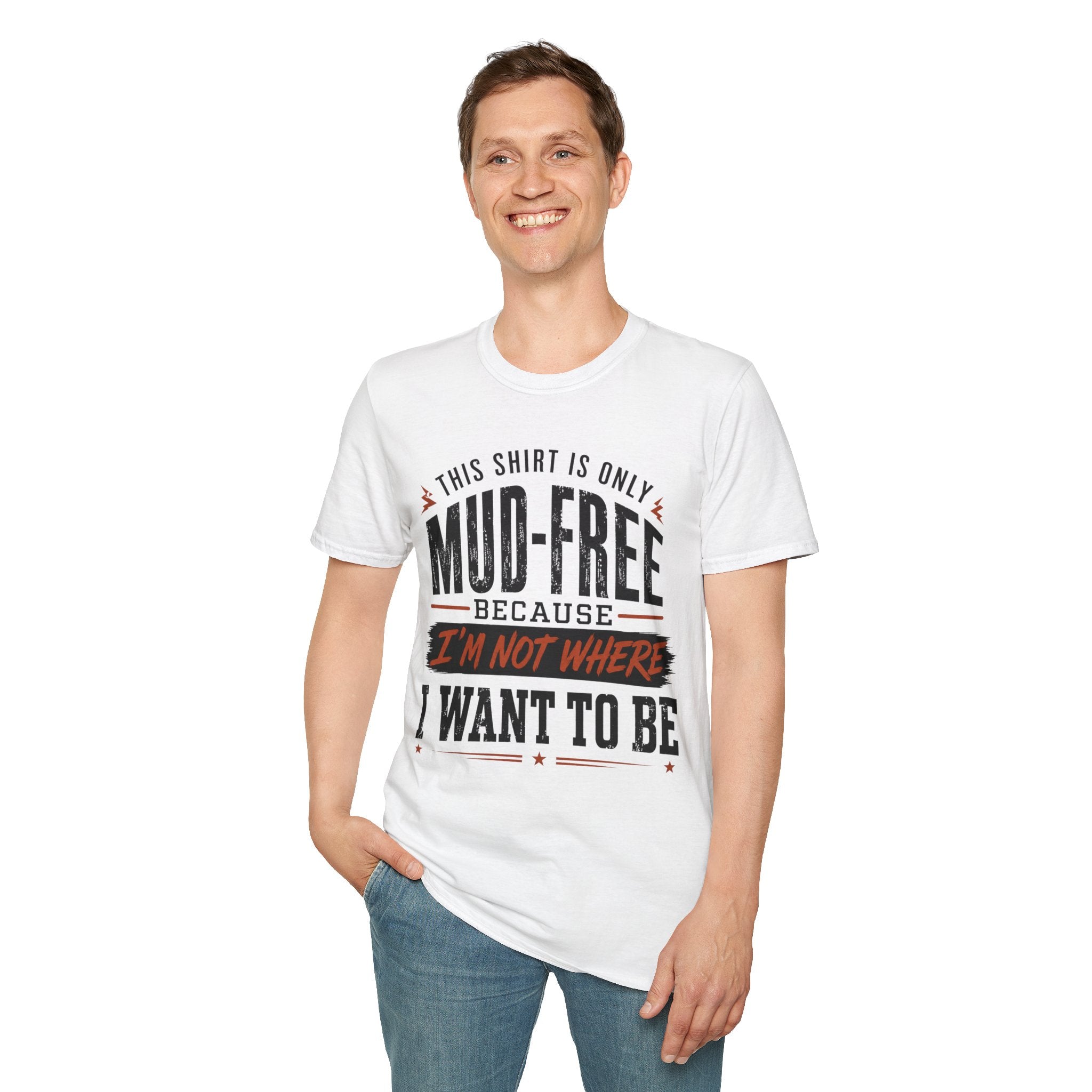 This Shirt Is Only Mud-Free Because I'm Not Where I Want To be T-Shirt