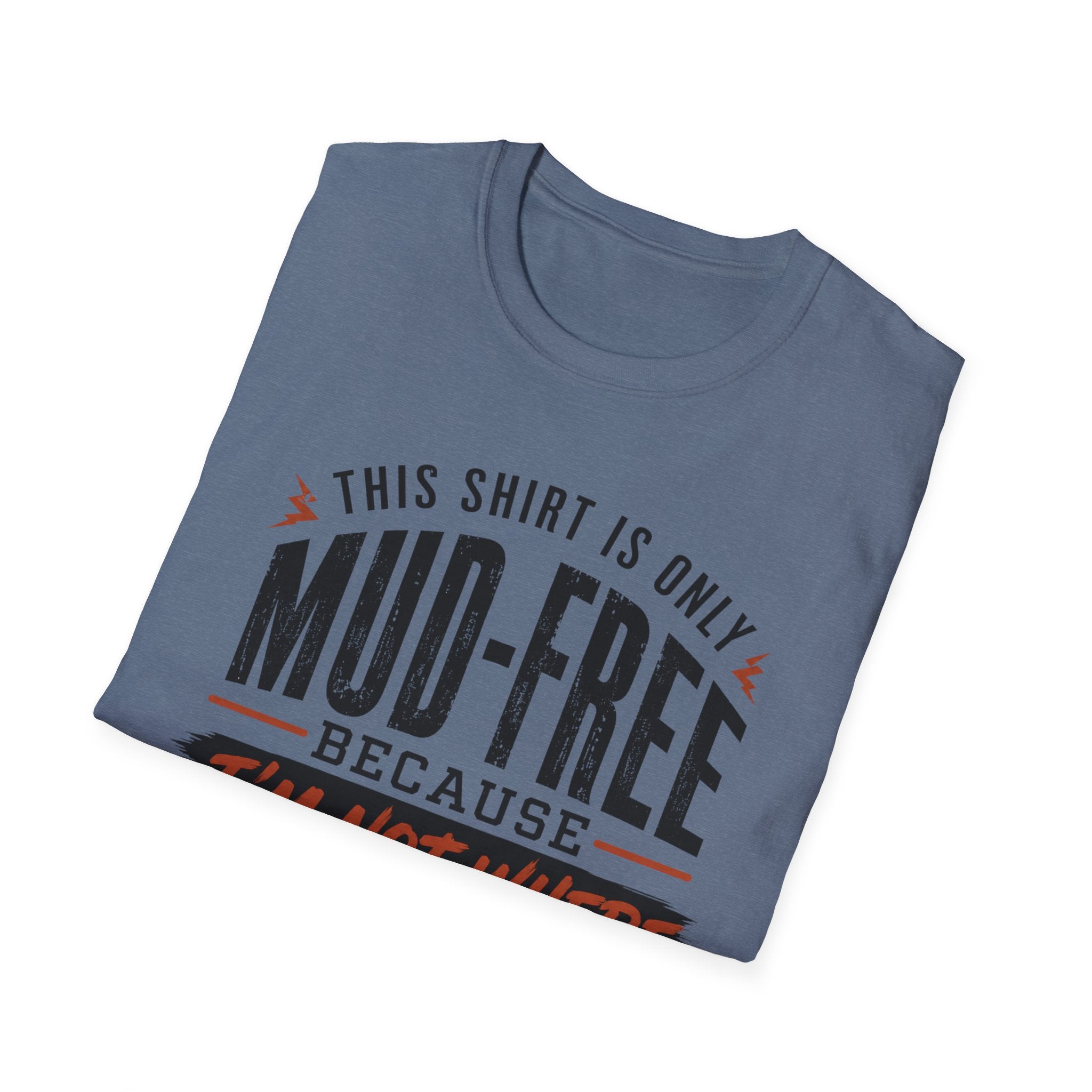 This Shirt Is Only Mud-Free Because I'm Not Where I Want To be T-Shirt